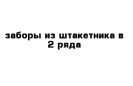 заборы из штакетника в 2 ряда